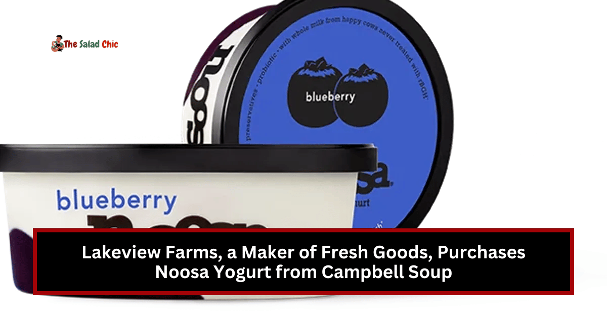 Lakeview Farms, a Maker of Fresh Goods, Purchases Noosa Yogurt from Campbell Soup