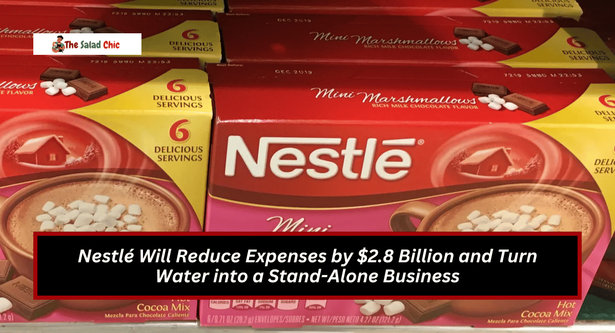 Nestlé Will Reduce Expenses by $2.8 Billion and Turn Water into a Stand-Alone Business