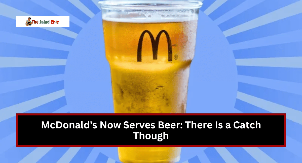 McDonald's Now Serves Beer: There Is a Catch Though