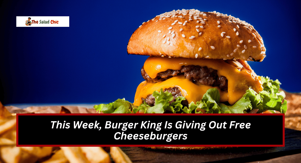 This Week, Burger King Is Giving Out Free Cheeseburgers